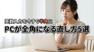 パソコンが全角になる原因と直し方5選！英数入力を今すぐ半角に戻す