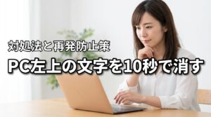 【10秒で解決】パソコンの左上に文字が出て直らない時の対処法と再発防止策