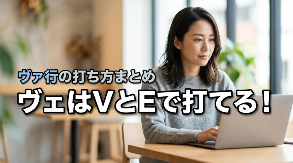 パソコンでヴェはVとEで打てる！ヴァ行の打ち方まとめ