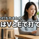 パソコンでヴェはVとEで打てる！ヴァ行の打ち方まとめ