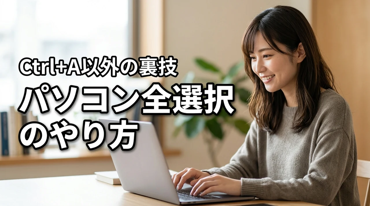 パソコンの全選択のやり方、実はCtrl+Aだけじゃない!知って得するテクニック