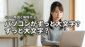 今すぐ直せる！パソコンがずっと大文字になる5つの原因と解除方法を紹介