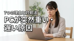 パソコンの動作が遅い！突然重くなる7つの原因と今すぐできる対処法