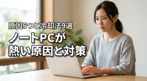 ノートパソコンが熱い原因5つと今すぐできる9の冷却対策