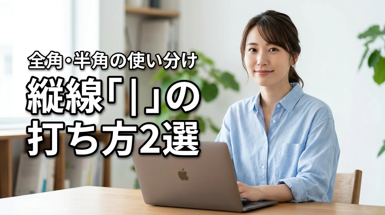 パソコンで縦線「|」の打ち方2選!全角と半角の使い分けも解説