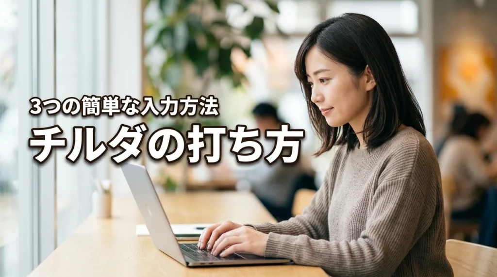 パソコンでチルダの打ち方がわからない人へ！3つの簡単な入力方法を解説