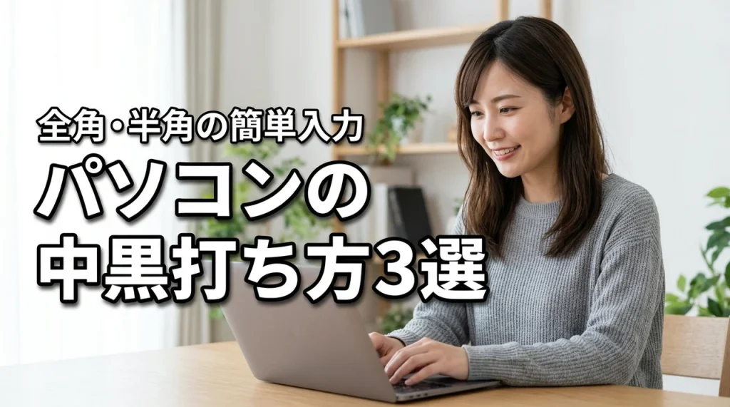 パソコンで中黒の打ち方3選！全角・半角の簡単入力と環境別のコツ