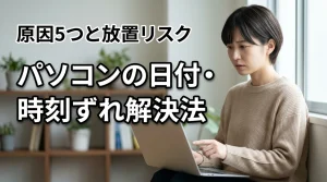 パソコンの日付と時刻がずれる5つの原因と解決法｜放置リスクも解説