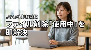 ファイルが削除できない「使用中」を即解決！5つの強制解除テクニック