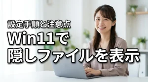 Windows 11で隠しファイルを表示する方法！設定手順の基本から注意点まで