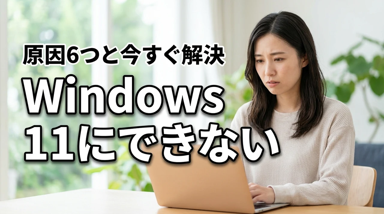 Windows 11にアップグレードできない6つの原因と今すぐできる対処法